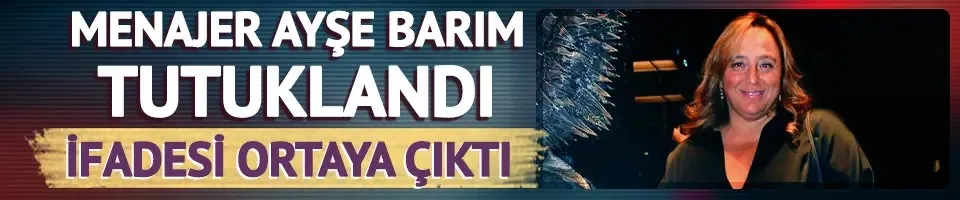 Ünlü menajer Ayşe Barım tutuklandı! İfadesi ortaya çıktı